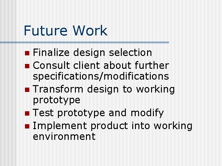 Future Work Finalize design selection n Consult client about further specifications/modifications n Transform design