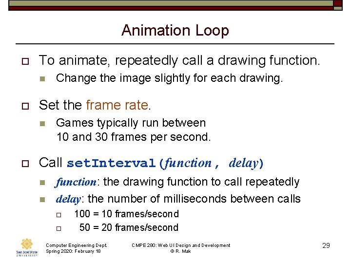 Animation Loop o To animate, repeatedly call a drawing function. n o Set the