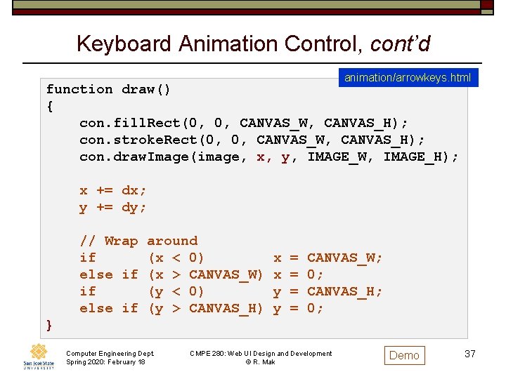Keyboard Animation Control, cont’d animation/arrowkeys. html function draw() { con. fill. Rect(0, 0, CANVAS_W,