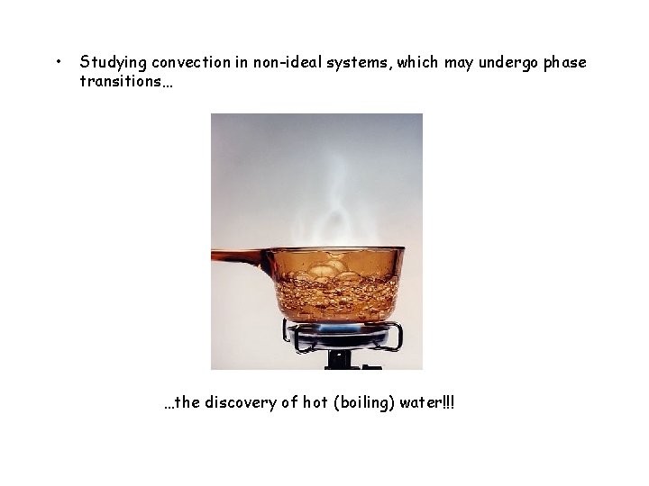  • Studying convection in non-ideal systems, which may undergo phase transitions… …the discovery