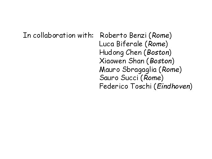In collaboration with: Roberto Benzi (Rome) Luca Biferale (Rome) Hudong Chen (Boston) Xiaowen Shan