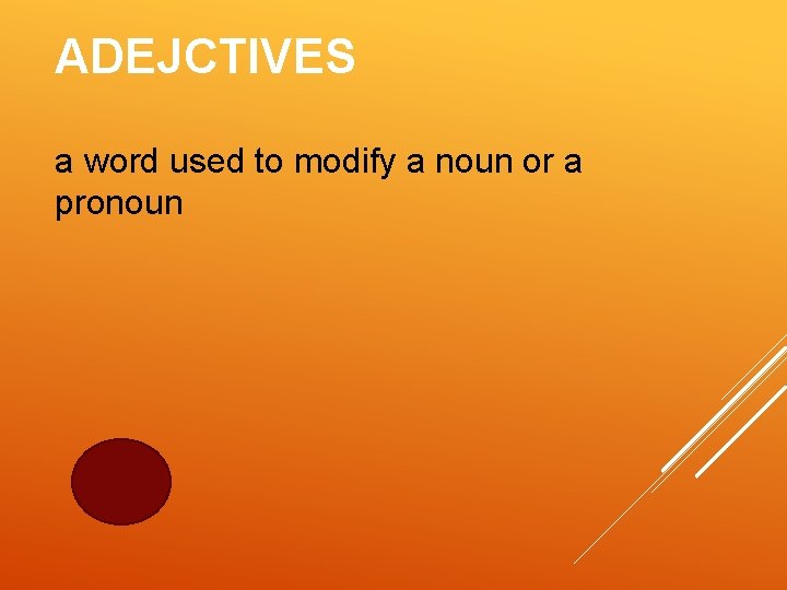 ADEJCTIVES a word used to modify a noun or a pronoun 