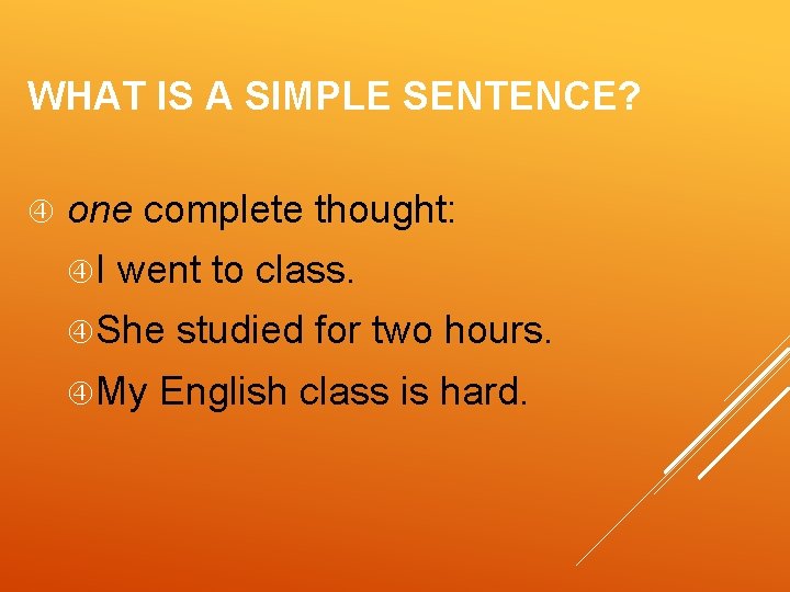 WHAT IS A SIMPLE SENTENCE? one complete thought: I went to class. She My