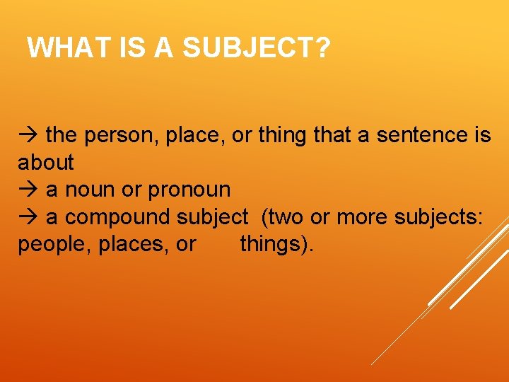 WHAT IS A SUBJECT? the person, place, or thing that a sentence is about