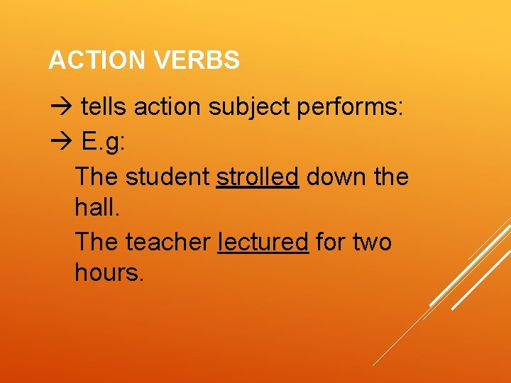 ACTION VERBS tells action subject performs: E. g: The student strolled down the hall.