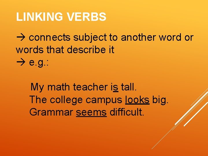 LINKING VERBS connects subject to another word or words that describe it e. g.