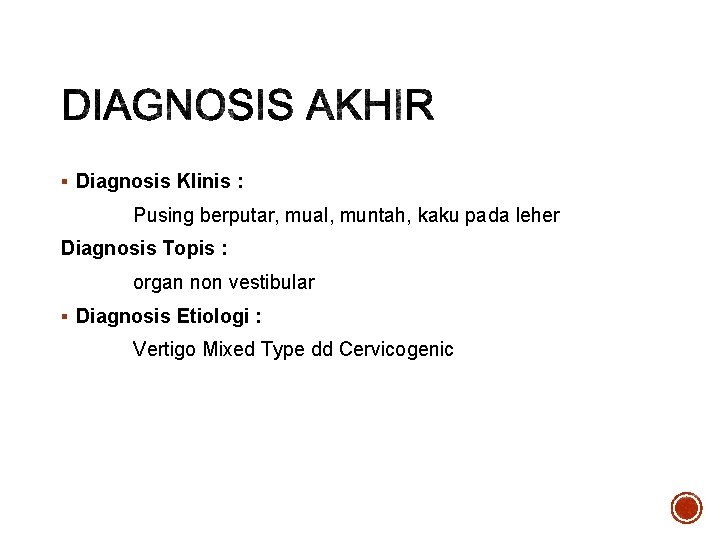 § Diagnosis Klinis : Pusing berputar, mual, muntah, kaku pada leher Diagnosis Topis :