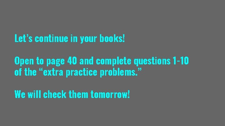Let’s continue in your books! Open to page 40 and complete questions 1 -10