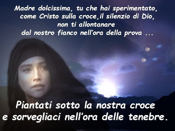 Madre dolcissima, tu che hai sperimentato, come Cristo sulla croce, il silenzio di Dio,