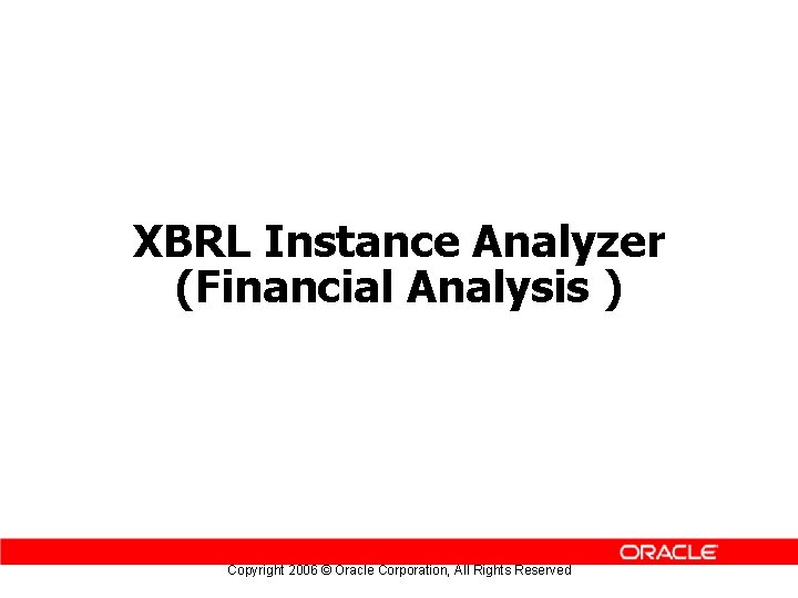 XBRL Instance Analyzer (Financial Analysis ) Copyright 2006 © Oracle Corporation, All Rights Reserved