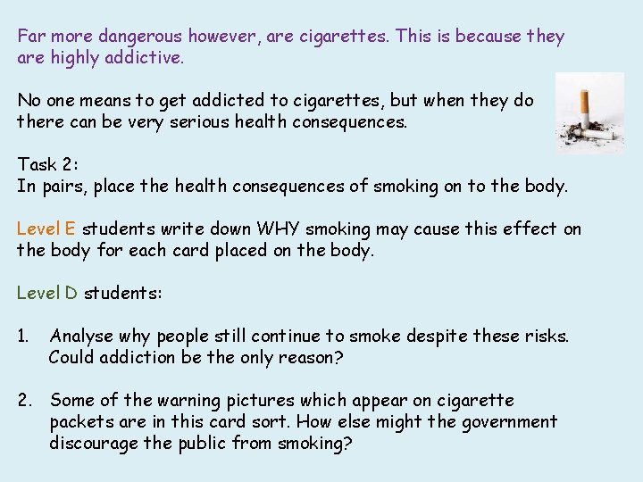 Far more dangerous however, are cigarettes. This is because they are highly addictive. No