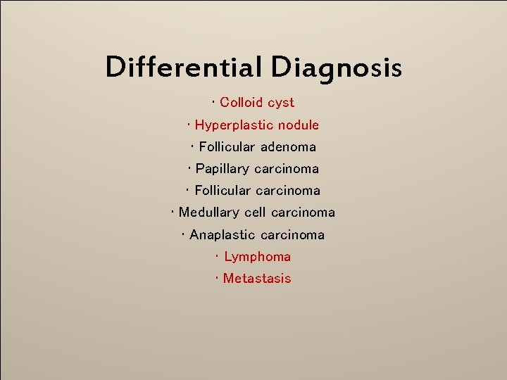 Differential Diagnosis • Colloid cyst • Hyperplastic nodule • Follicular adenoma • Papillary carcinoma