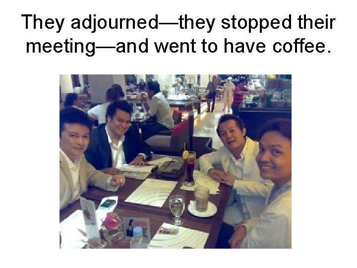 They adjourned—they stopped their meeting—and went to have coffee. 