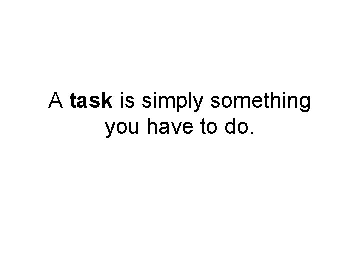 A task is simply something you have to do. 