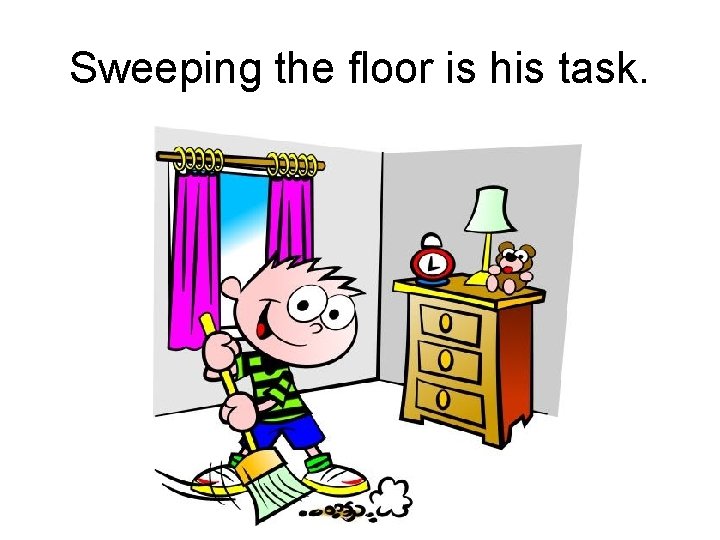Sweeping the floor is his task. 