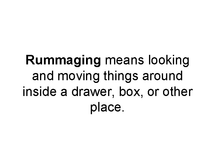 Rummaging means looking and moving things around inside a drawer, box, or other place.