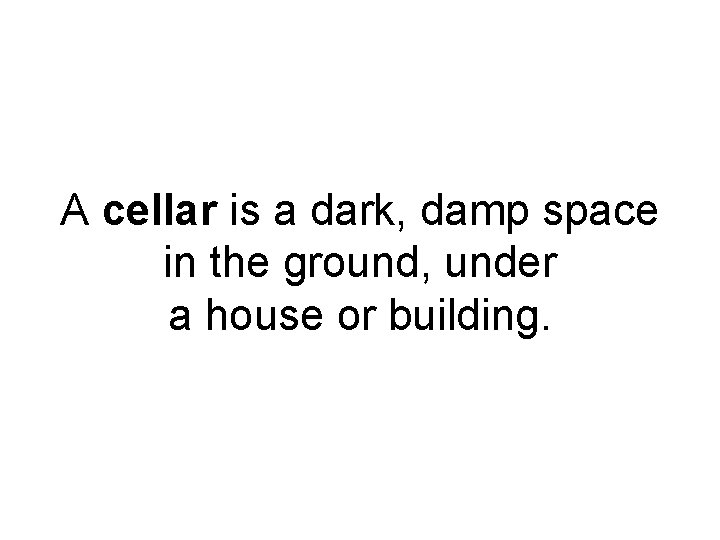 A cellar is a dark, damp space in the ground, under a house or