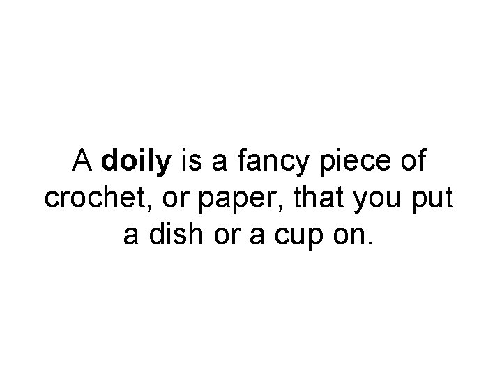 A doily is a fancy piece of crochet, or paper, that you put a