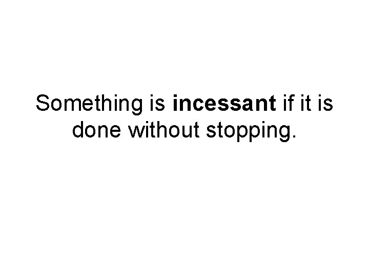 Something is incessant if it is done without stopping. 