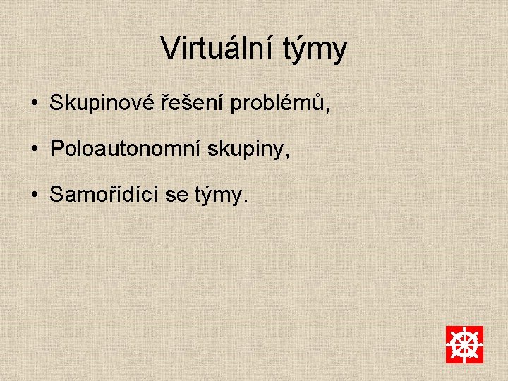 Virtuální týmy • Skupinové řešení problémů, • Poloautonomní skupiny, • Samořídící se týmy. 