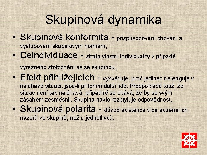 Skupinová dynamika • Skupinová konformita - přizpůsobování chování a vystupování skupinovým normám, • Deindividuace