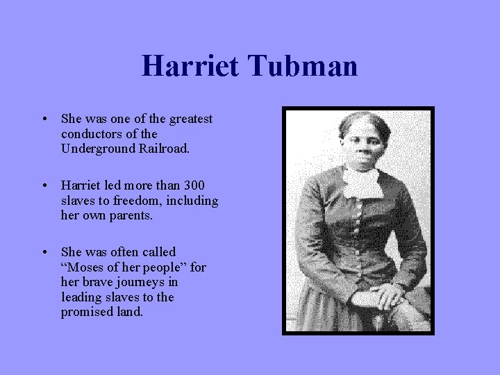 Harriet Tubman • She was one of the greatest conductors of the Underground Railroad.