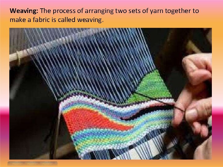 Weaving: The process of arranging two sets of yarn together to make a fabric