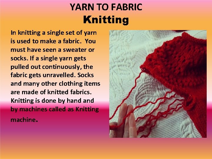 YARN TO FABRIC Knitting In knitting a single set of yarn is used to