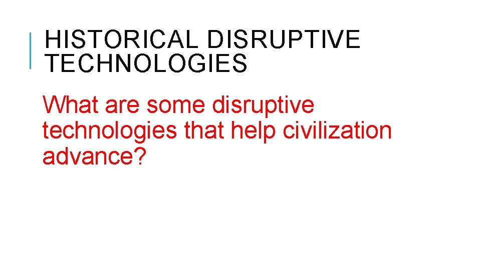 HISTORICAL DISRUPTIVE TECHNOLOGIES What are some disruptive technologies that help civilization advance? 