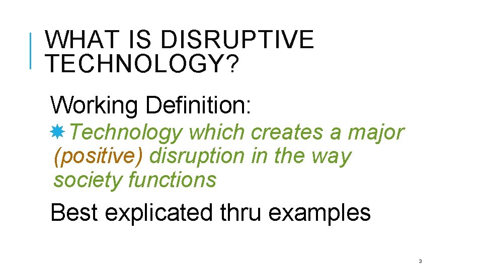 WHAT IS DISRUPTIVE TECHNOLOGY? Working Definition: Technology which creates a major (positive) disruption in