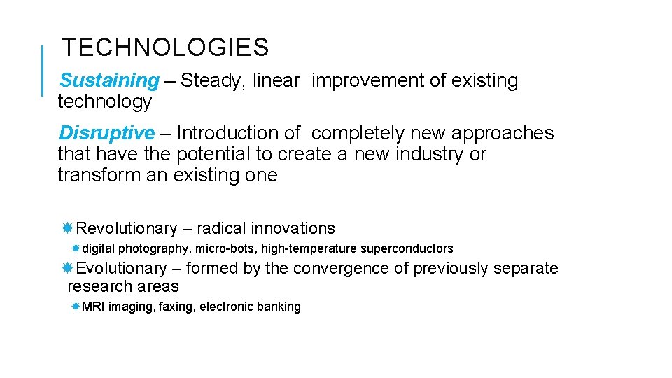 TECHNOLOGIES Sustaining – Steady, linear improvement of existing technology Disruptive – Introduction of completely