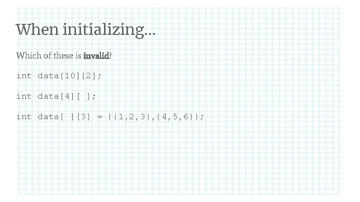 When initializing. . . Which of these is invalid? int data[10][2]; int data[4][ ];