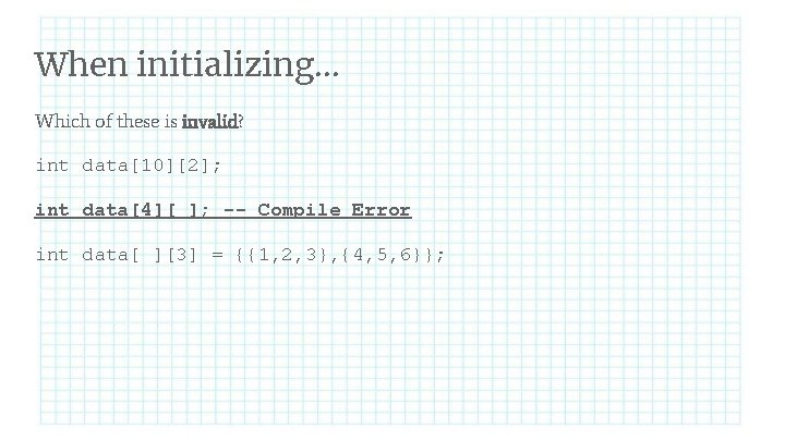 When initializing. . . Which of these is invalid? int data[10][2]; int data[4][ ];