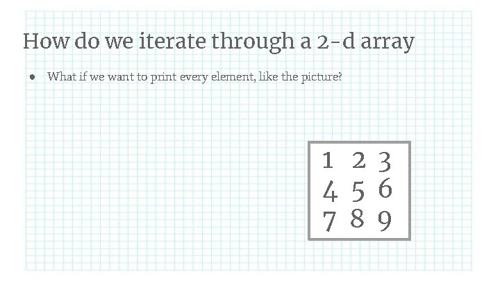 How do we iterate through a 2 -d array ● What if we want
