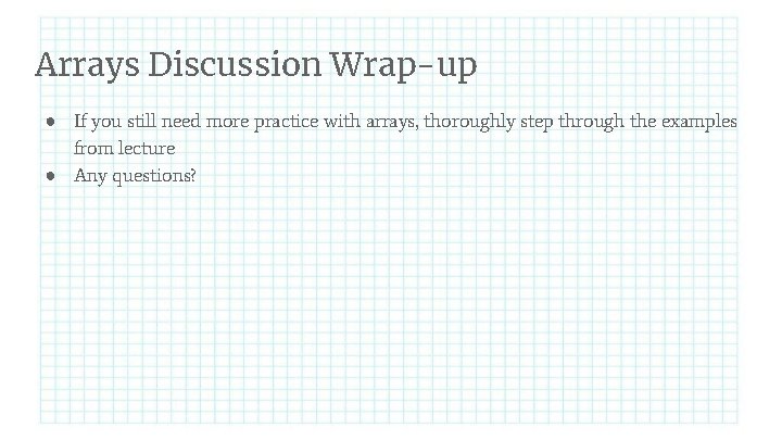 Arrays Discussion Wrap-up ● If you still need more practice with arrays, thoroughly step