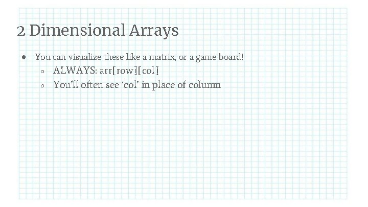 2 Dimensional Arrays ● You can visualize these like a matrix, or a game