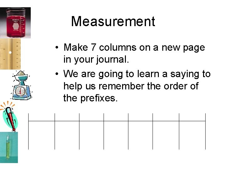Measurement • Make 7 columns on a new page in your journal. • We