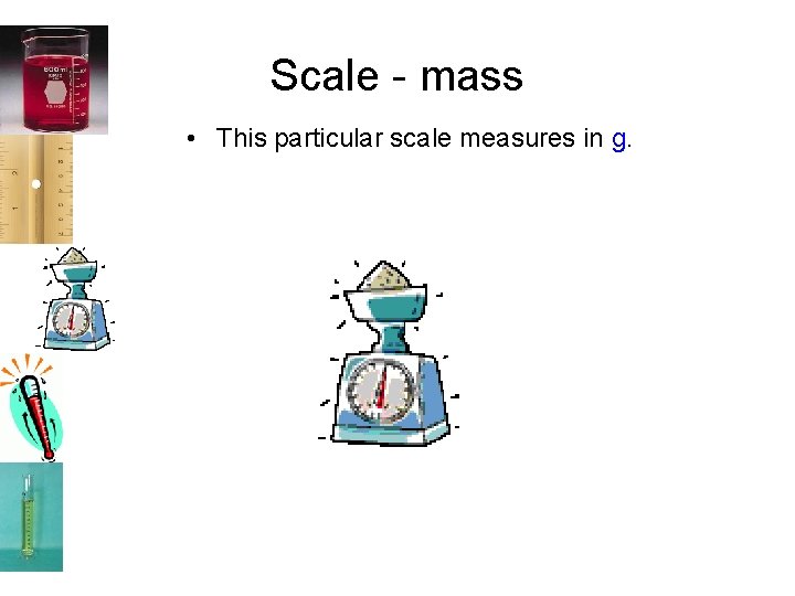Scale - mass • This particular scale measures in g. 