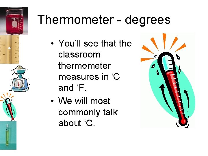 Thermometer - degrees • You’ll see that the classroom thermometer measures in ‘C and
