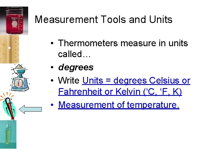 Measurement Tools and Units • Thermometers measure in units called… • degrees • Write