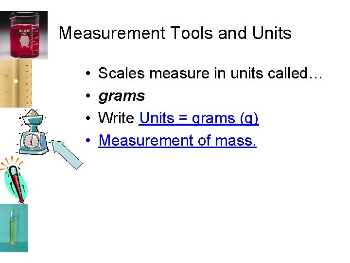 Measurement Tools and Units • • Scales measure in units called… grams Write Units