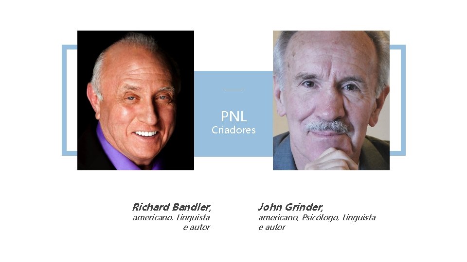 PNL Criadores Richard Bandler, americano, Linguista e autor John Grinder, americano, Psicólogo, Linguista e