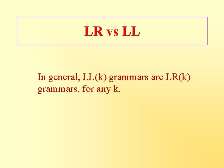 LR vs LL In general, LL(k) grammars are LR(k) grammars, for any k. 