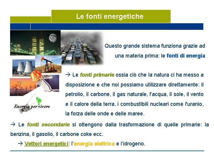 Le fonti energetiche Questo grande sistema funziona grazie ad una materia prima: le fonti