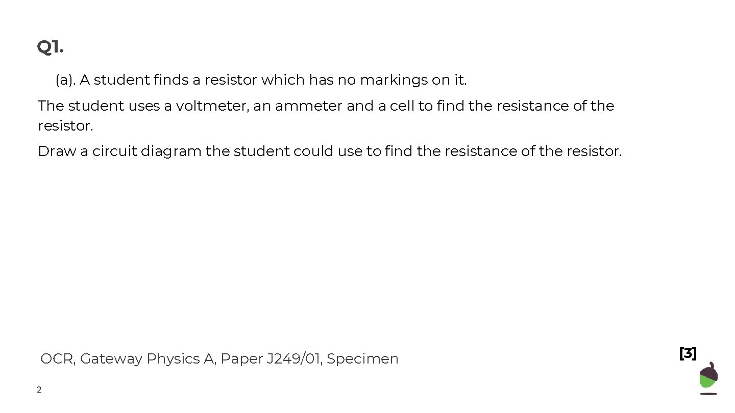 Q 1. (a). A student finds a resistor which has no markings on it.