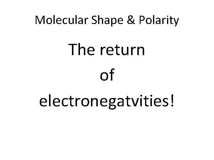 Molecular Shape & Polarity The return of electronegatvities! 