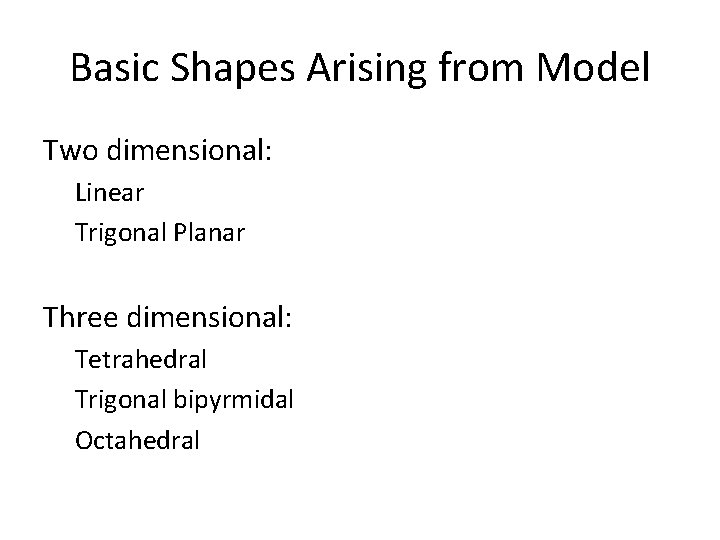 Basic Shapes Arising from Model Two dimensional: Linear Trigonal Planar Three dimensional: Tetrahedral Trigonal