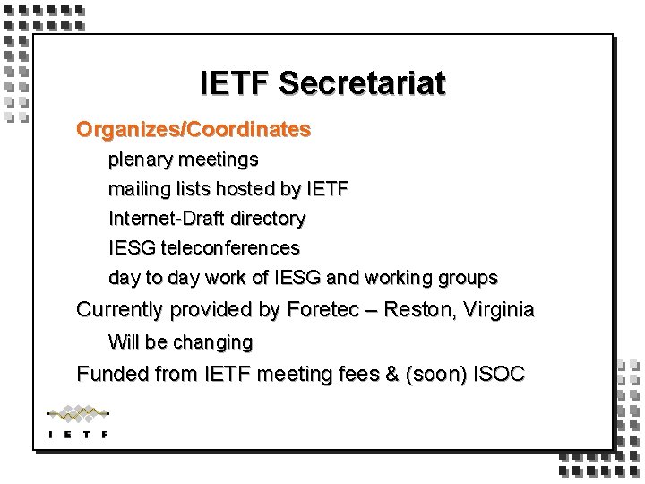 IETF Secretariat Organizes/Coordinates plenary meetings mailing lists hosted by IETF Internet-Draft directory IESG teleconferences