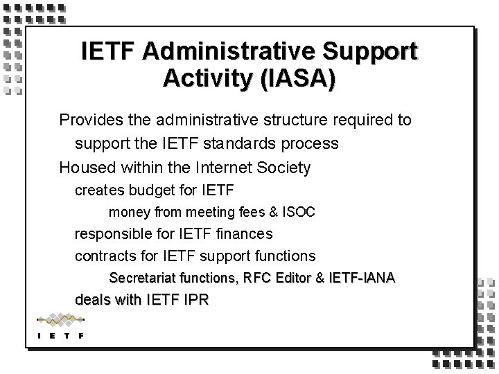 IETF Administrative Support Activity (IASA) Provides the administrative structure required to support the IETF