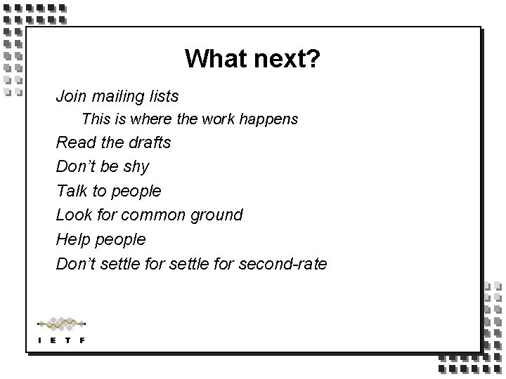 What next? Join mailing lists This is where the work happens Read the drafts